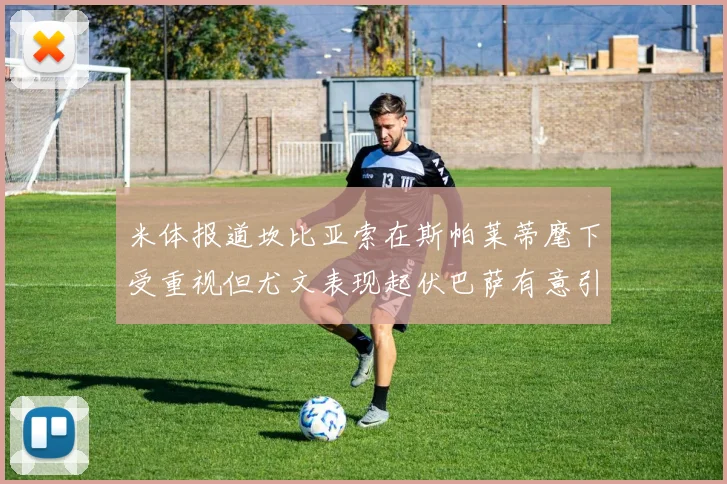 米体报道坎比亚索在斯帕莱蒂麾下受重视但尤文表现起伏巴萨有意引进