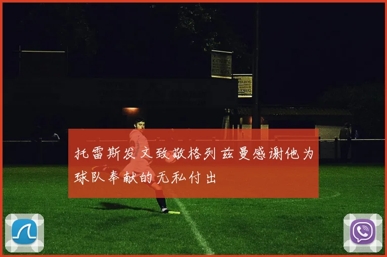 托雷斯发文致敬格列兹曼感谢他为球队奉献的无私付出