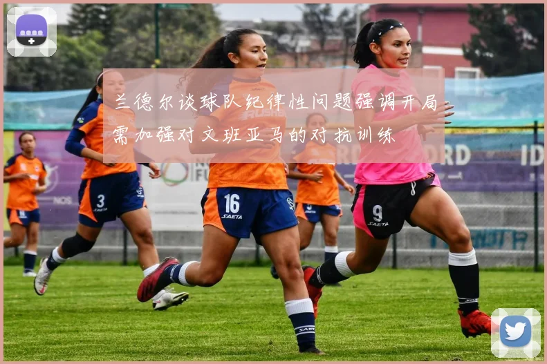 兰德尔谈球队纪律性问题强调开局需加强对文班亚马的对抗训练