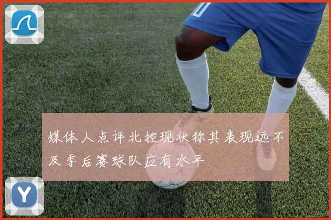 媒体人点评北控现状称其表现远不及季后赛球队应有水平