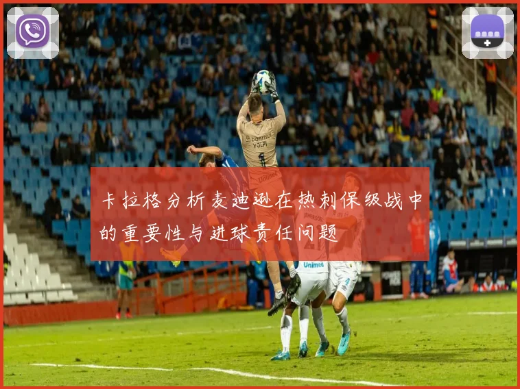 卡拉格分析麦迪逊在热刺保级战中的重要性与进球责任问题
