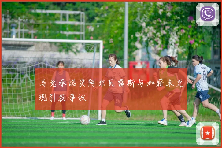 马竞承诺卖阿尔瓦雷斯与加薪未兑现引发争议