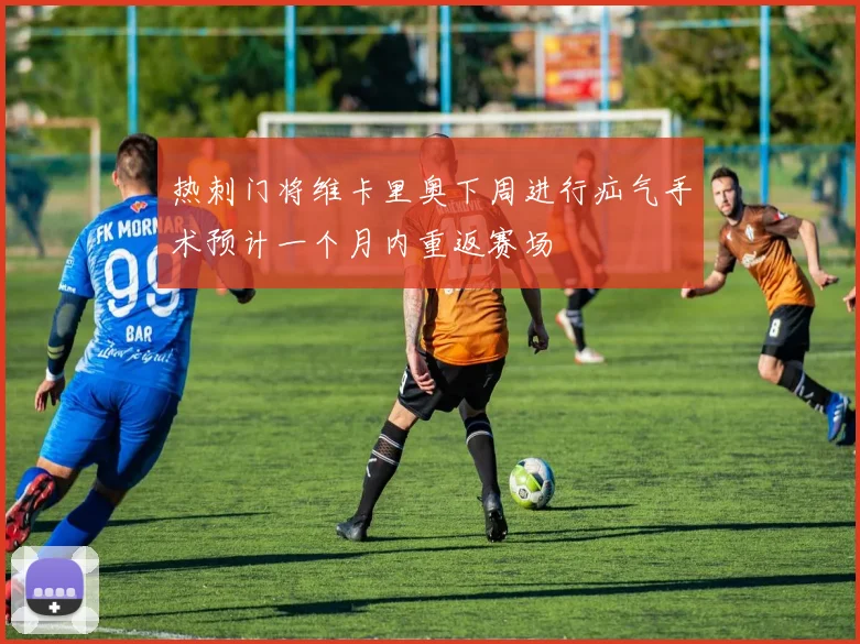 热刺门将维卡里奥下周进行疝气手术预计一个月内重返赛场