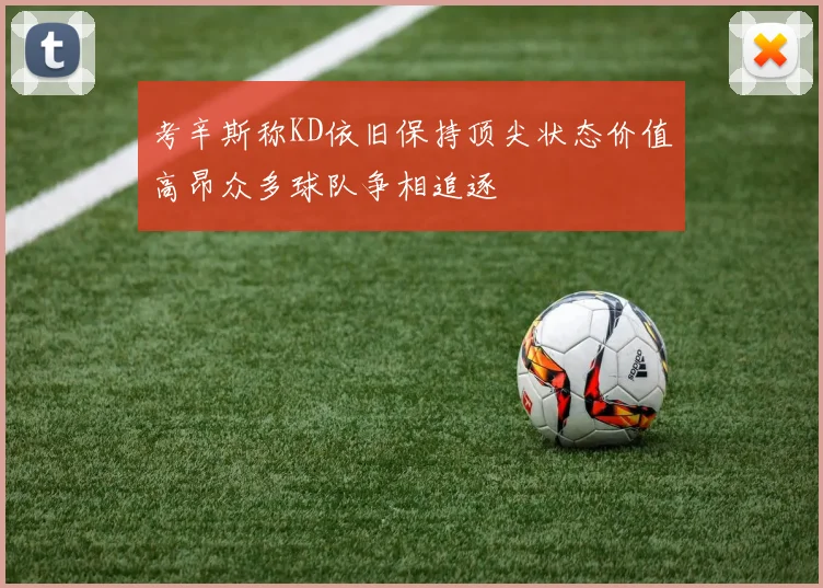 考辛斯称KD依旧保持顶尖状态价值高昂众多球队争相追逐