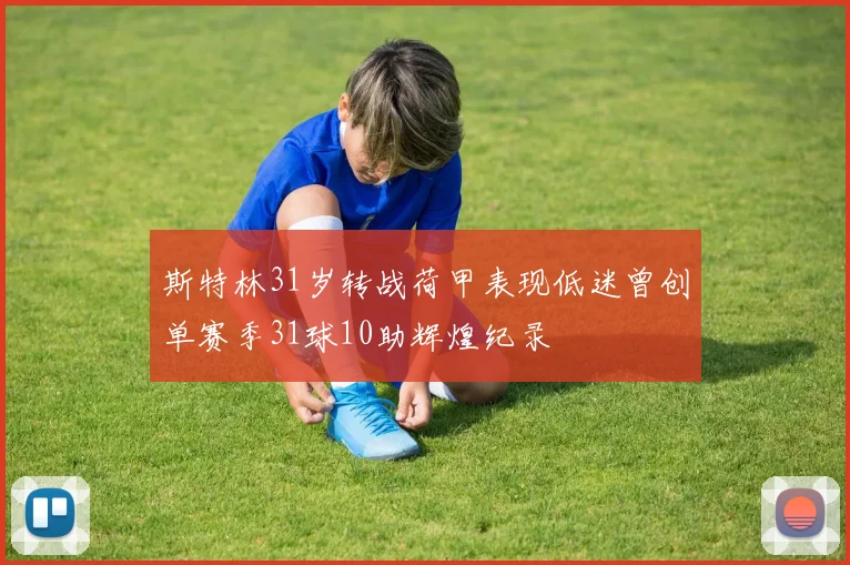斯特林31岁转战荷甲表现低迷曾创单赛季31球10助辉煌纪录