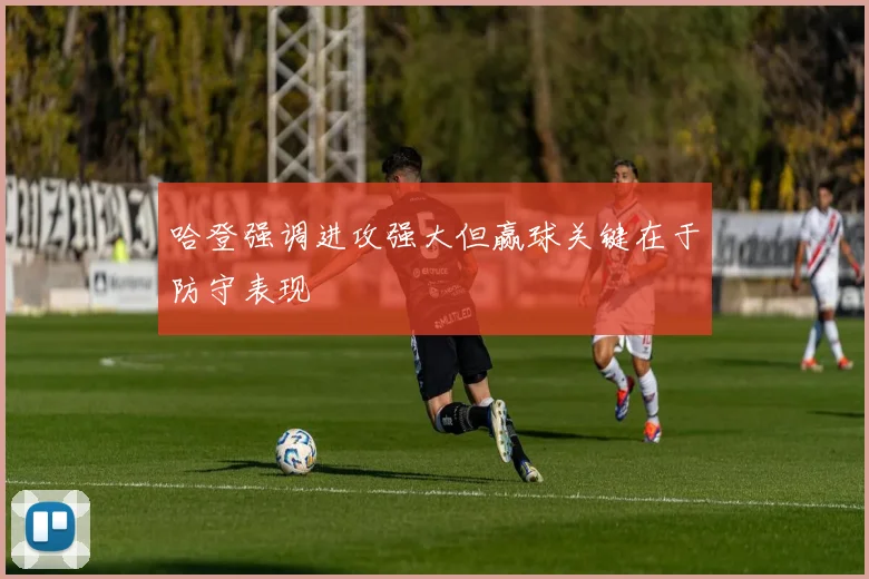 哈登强调进攻强大但赢球关键在于防守表现