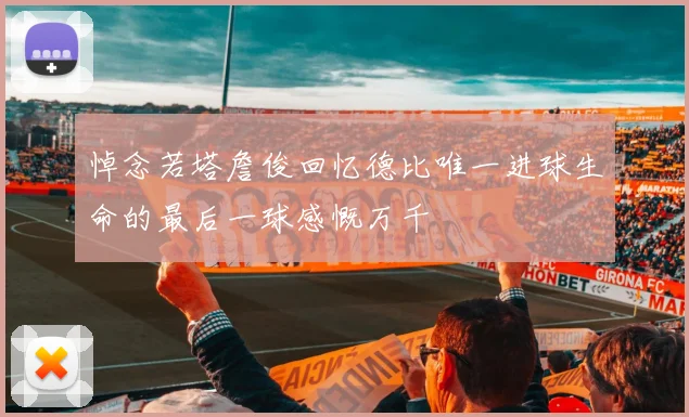 悼念若塔詹俊回忆德比唯一进球生命的最后一球感慨万千