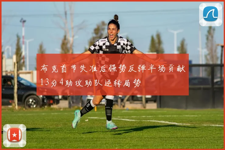 布克首节失准后强势反弹半场贡献13分4助攻助队逆转局势