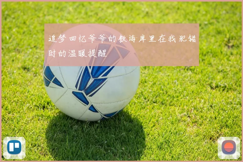 追梦回忆爷爷的教诲库里在我犯错时的温暖提醒
