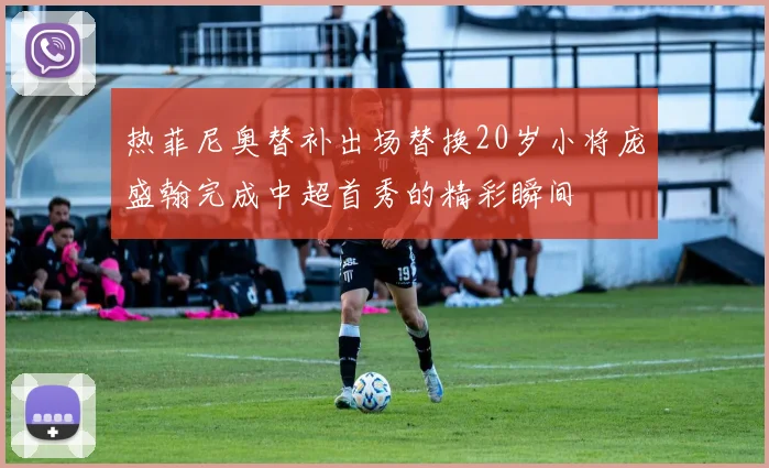 热菲尼奥替补出场替换20岁小将庞盛翰完成中超首秀的精彩瞬间