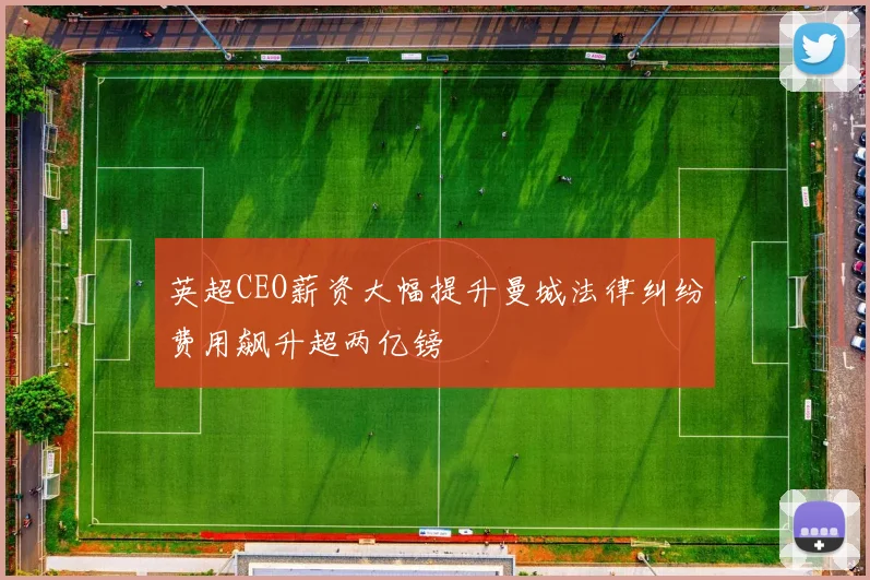 英超CEO薪资大幅提升曼城法律纠纷费用飙升超两亿镑