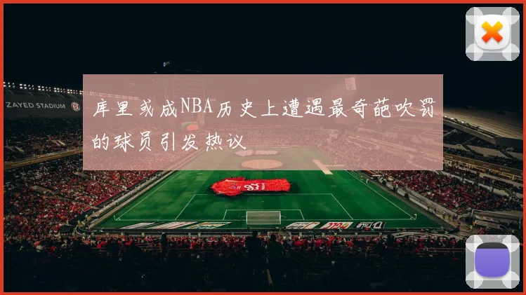 库里或成NBA历史上遭遇最奇葩吹罚的球员引发热议