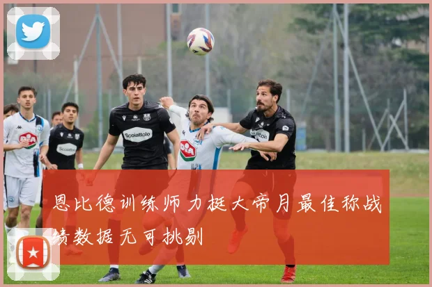 恩比德训练师力挺大帝月最佳称战绩数据无可挑剔